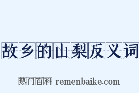 故乡的山梨反义词是什么意思的图片